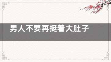 男人不要再挺着大肚子了 5招教你消除大肚子